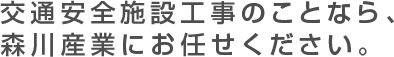 交通安全施設工事のことなら、森川産業にお任せください。